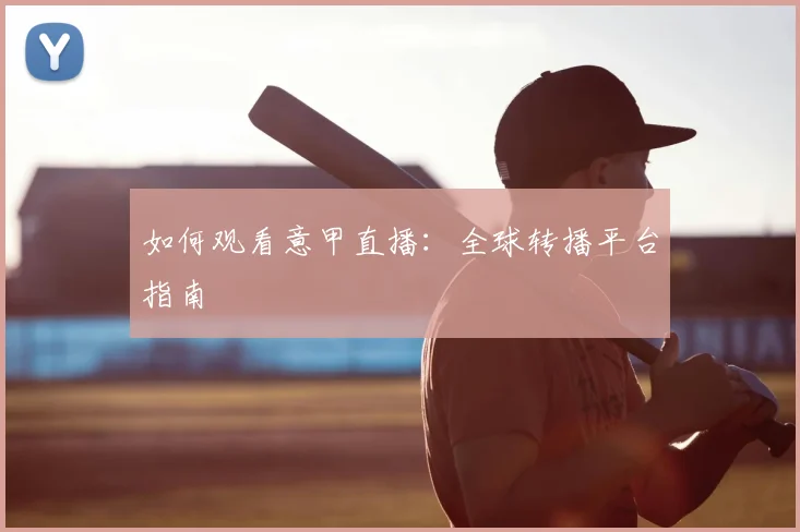 如何观看意甲直播:全球转播平台指南
