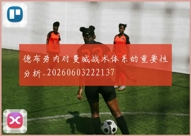 德布劳内对曼城战术体系的重要性分析_20260603222137