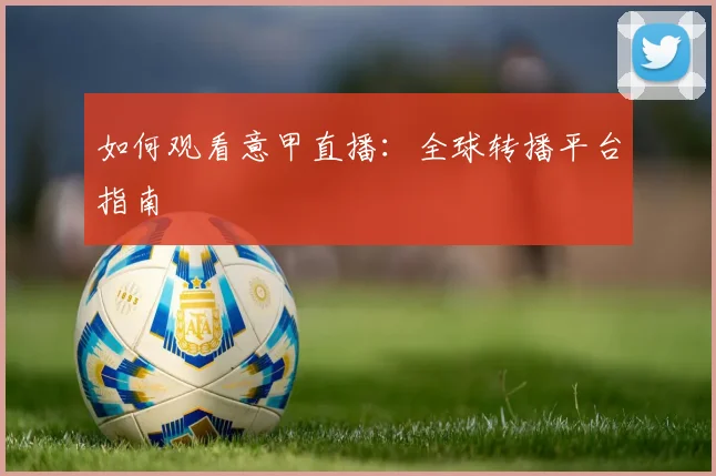如何观看意甲直播：全球转播平台指南