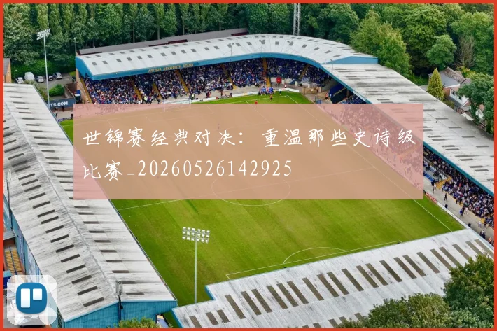 世锦赛经典对决:重温那些史诗级比赛_20260526142925