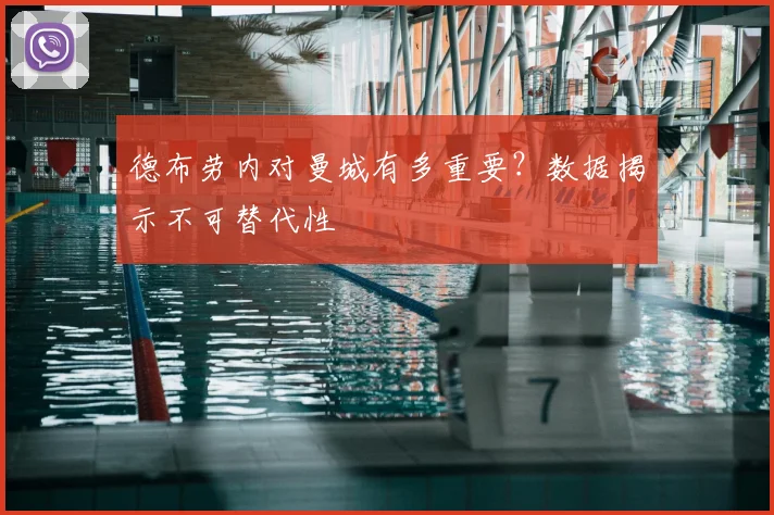 德布劳内对曼城有多重要?数据揭示不可替代性